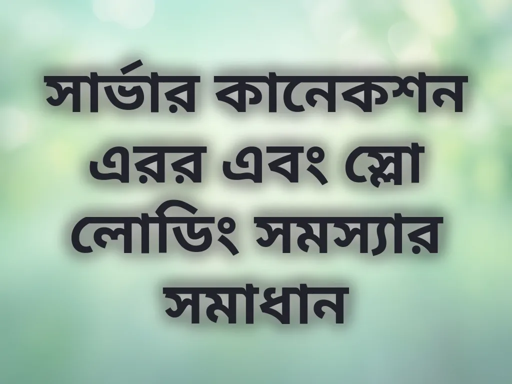 সার্ভার কানেকশন এরর এবং স্লো লোডিং সমস্যার সমাধান
